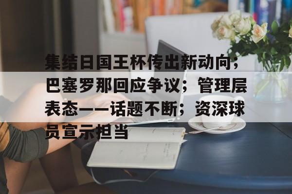 集结日国王杯传出新动向；巴塞罗那回应争议；管理层表态——话题不断；资深球员宣示担当的简单介绍-英雄联盟