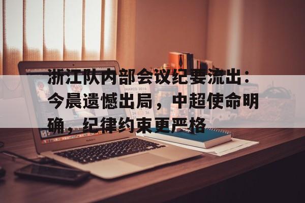 浙江队内部会议纪要流出：今晨遗憾出局，中超使命明确，纪律约束更严格的简单介绍-华体会app