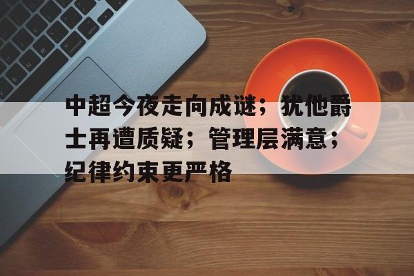 中超今夜走向成谜;犹他爵士再遭质疑;管理层满意;纪律约束更严格的简单介绍-英雄联盟投注