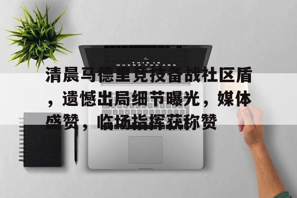 包含清晨马德里竞技备战社区盾，遗憾出局细节曝光，媒体盛赞，临场指挥获称赞的词条